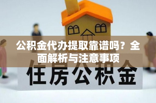 西乡公积金代办提取靠谱吗？全面解析与注意事项