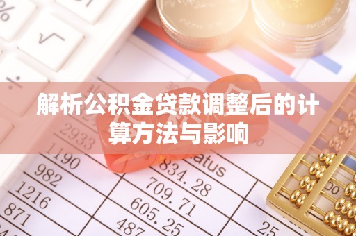 西乡解析公积金贷款调整后的计算方法与影响