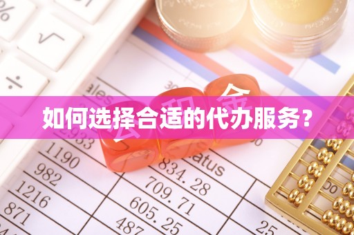 西乡如何选择合适的代办服务？