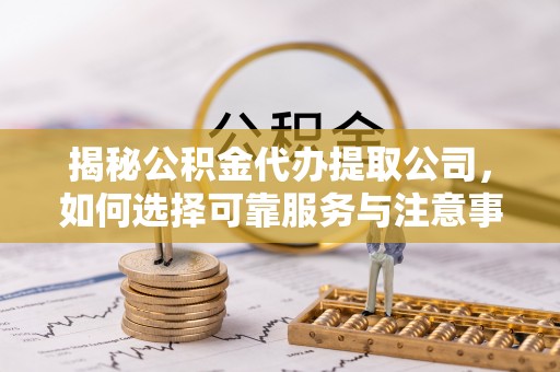 西乡揭秘公积金代办提取公司，如何选择可靠服务与注意事项