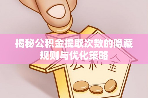 西乡揭秘公积金提取次数的隐藏规则与优化策略