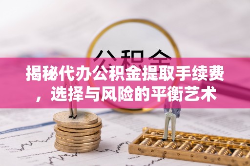 西乡揭秘代办公积金提取手续费，选择与风险的平衡艺术