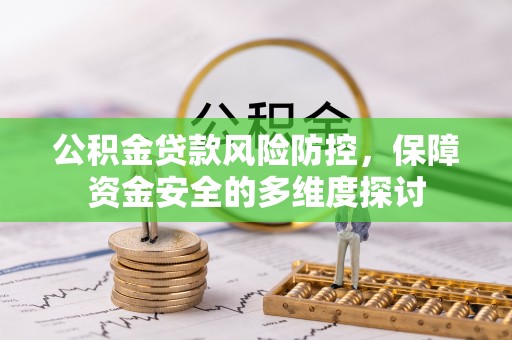 西乡公积金贷款风险防控，保障资金安全的多维度探讨