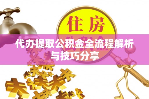 西乡代办提取公积金全流程解析与技巧分享