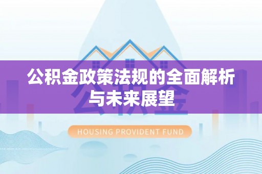 西乡公积金政策法规的全面解析与未来展望