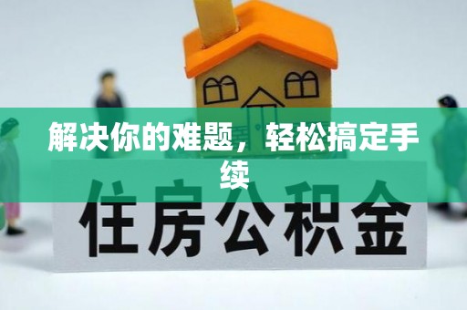 西乡解决你的难题，轻松搞定手续