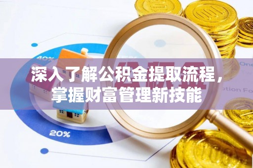 西乡深入了解公积金提取流程，掌握财富管理新技能