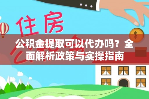 西乡公积金提取可以代办吗？全面解析政策与实操指南