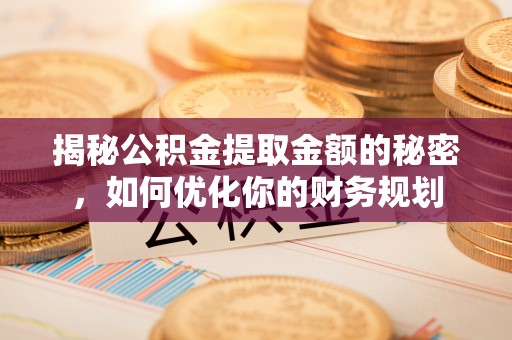 西乡揭秘公积金提取金额的秘密，如何优化你的财务规划