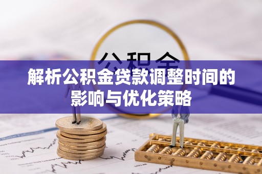 西乡解析公积金贷款调整时间的影响与优化策略