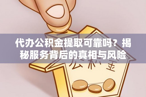 西乡代办公积金提取可靠吗？揭秘服务背后的真相与风险