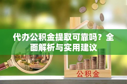 西乡代办公积金提取可靠吗？全面解析与实用建议