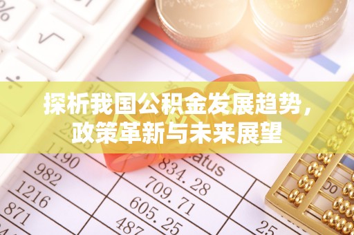 西乡探析我国公积金发展趋势，政策革新与未来展望