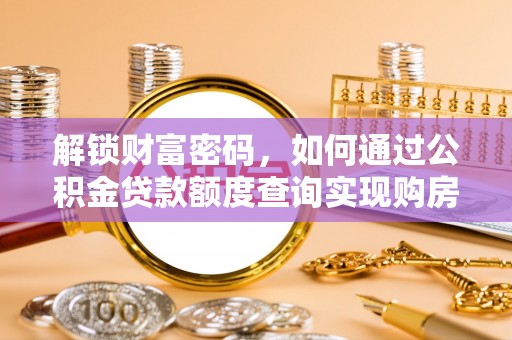西乡解锁财富密码，如何通过公积金贷款额度查询实现购房梦想
