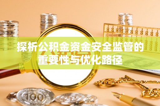西乡探析公积金资金安全监管的重要性与优化路径