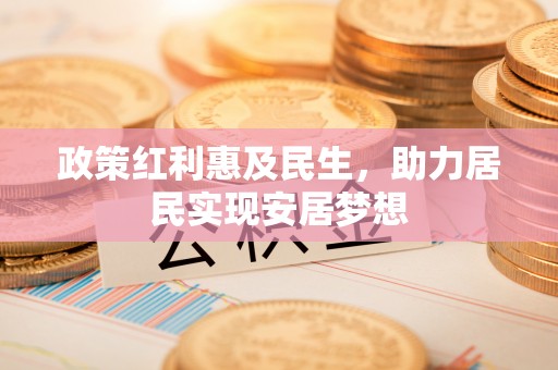 西乡政策红利惠及民生，助力居民实现安居梦想