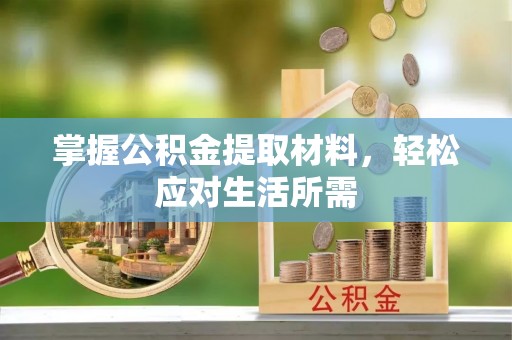 西乡掌握公积金提取材料，轻松应对生活所需