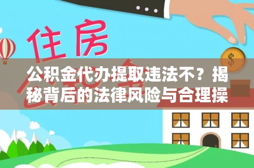 西乡公积金代办提取违法不？揭秘背后的法律风险与合理操作