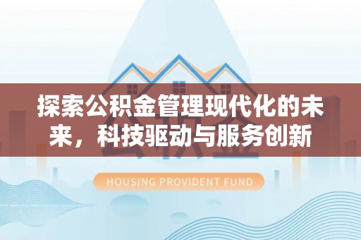 西乡探索公积金管理现代化的未来，科技驱动与服务创新