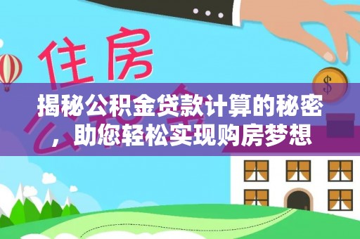 西乡揭秘公积金贷款计算的秘密，助您轻松实现购房梦想