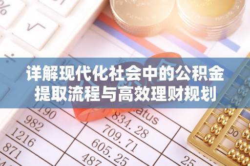 西乡详解现代化社会中的公积金提取流程与高效理财规划