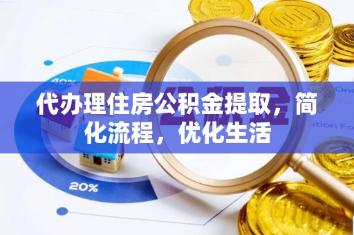 西乡代办理住房公积金提取，简化流程，优化生活