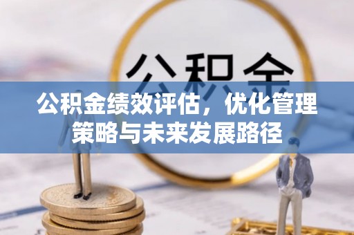 西乡公积金绩效评估，优化管理策略与未来发展路径