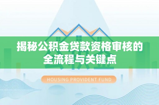 西乡揭秘公积金贷款资格审核的全流程与关键点