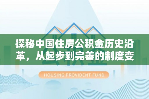 西乡探秘中国住房公积金历史沿革，从起步到完善的制度变迁