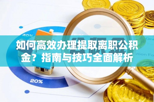 西乡如何高效办理提取离职公积金？指南与技巧全面解析