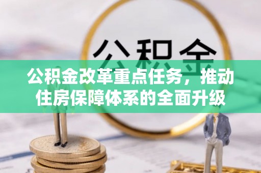 西乡公积金改革重点任务，推动住房保障体系的全面升级