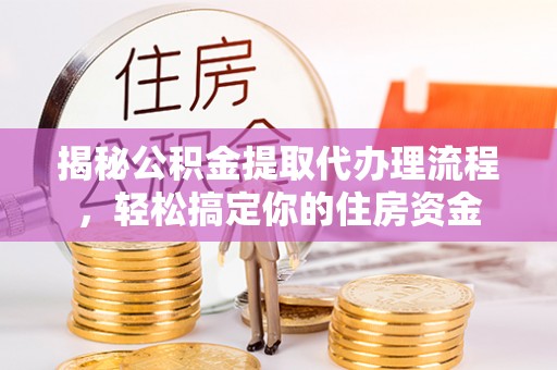 西乡揭秘公积金提取代办理流程，轻松搞定你的住房资金