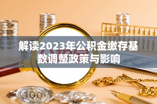 西乡解读2023年公积金缴存基数调整政策与影响