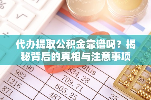 西乡代办提取公积金靠谱吗？揭秘背后的真相与注意事项