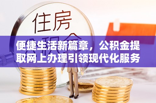 西乡便捷生活新篇章，公积金提取网上办理引领现代化服务