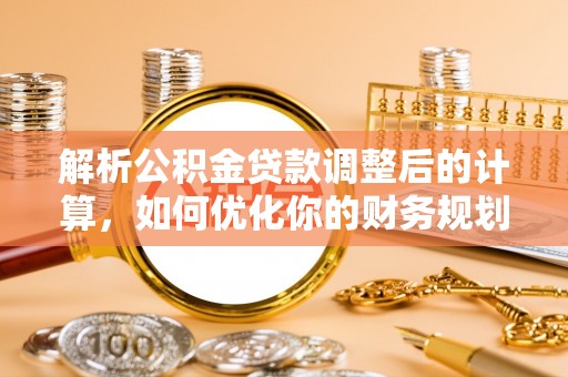 西乡解析公积金贷款调整后的计算，如何优化你的财务规划