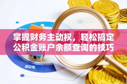 西乡掌握财务主动权，轻松搞定公积金账户余额查询的技巧与方法