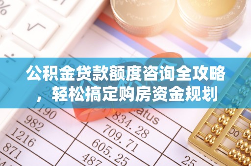 西乡公积金贷款额度咨询全攻略，轻松搞定购房资金规划