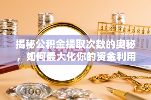 西乡揭秘公积金提取次数的奥秘，如何最大化你的资金利用？