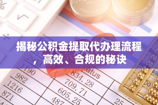 西乡揭秘公积金提取代办理流程，高效、合规的秘诀