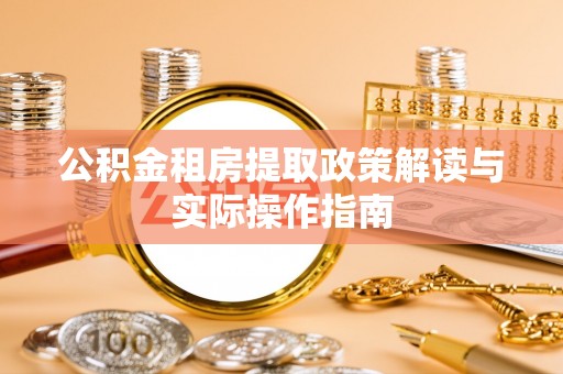 西乡公积金租房提取政策解读与实际操作指南