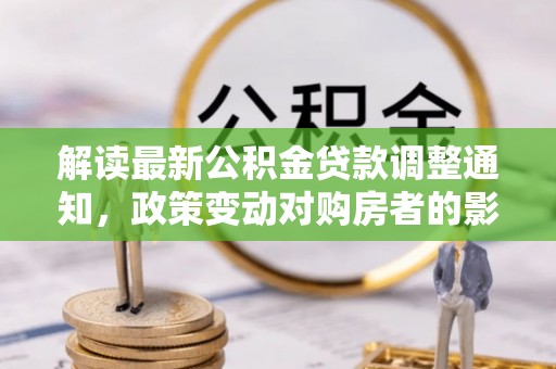 西乡解读最新公积金贷款调整通知，政策变动对购房者的影响