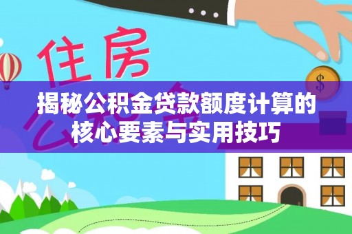 西乡揭秘公积金贷款额度计算的核心要素与实用技巧