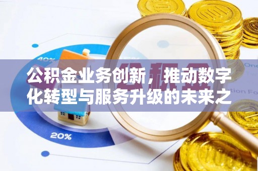 西乡公积金业务创新，推动数字化转型与服务升级的未来之路