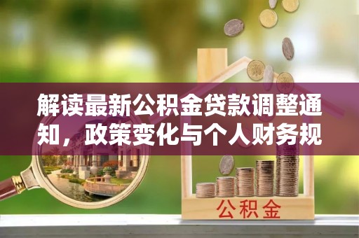 西乡解读最新公积金贷款调整通知，政策变化与个人财务规划