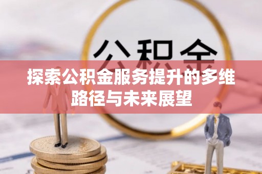 西乡探索公积金服务提升的多维路径与未来展望