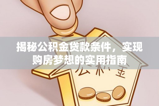 西乡揭秘公积金贷款条件，实现购房梦想的实用指南