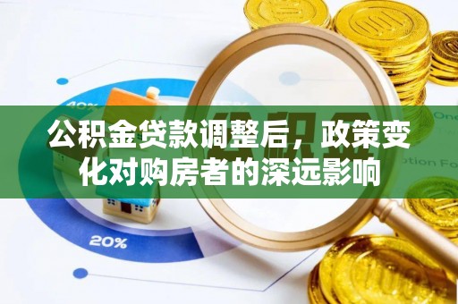 西乡公积金贷款调整后，政策变化对购房者的深远影响