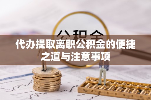 西乡代办提取离职公积金的便捷之道与注意事项