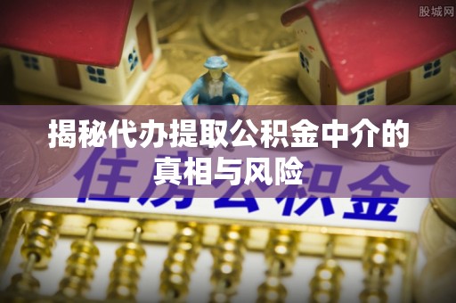 西乡揭秘代办提取公积金中介的真相与风险